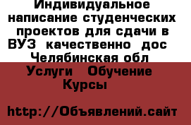 Индивидуальное написание студенческих проектов для сдачи в ВУЗ, качественно, дос - Челябинская обл. Услуги » Обучение. Курсы   